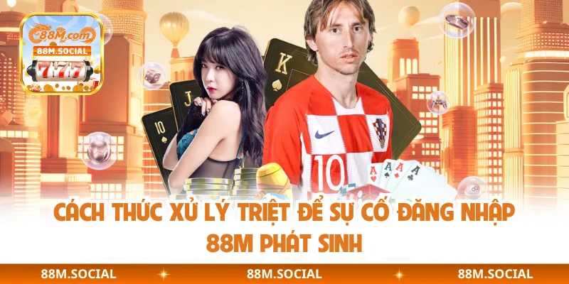 Cách thức xử lý triệt để sự cố đăng nhập 88M phát sinh