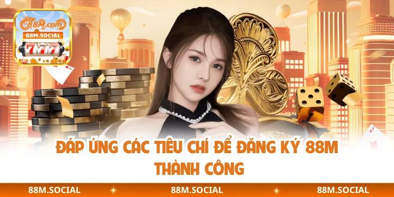 Đáp ứng các tiêu chí để đăng ký 88M thành công