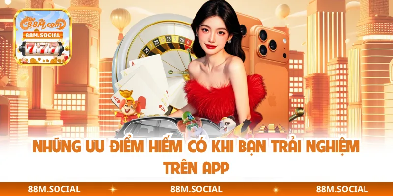 Những ưu điểm hiếm có khi bạn trải nghiệm trên app