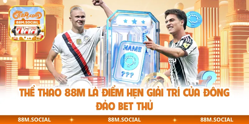 Thể thao 88M là điểm hẹn giải trí của đông đảo bet thủ