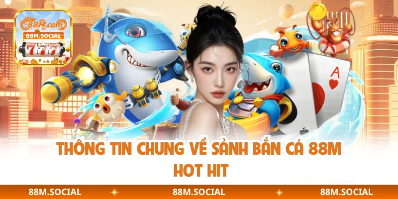 Thông tin chung về sảnh bắn cá 88M hot hit